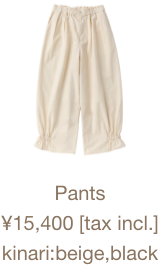 Pants ¥15,400 [tax incl.] kinari:beige,black