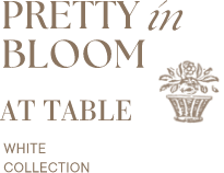 PRETTY IN BLOOM AT TABLE WHITE COLLECTION