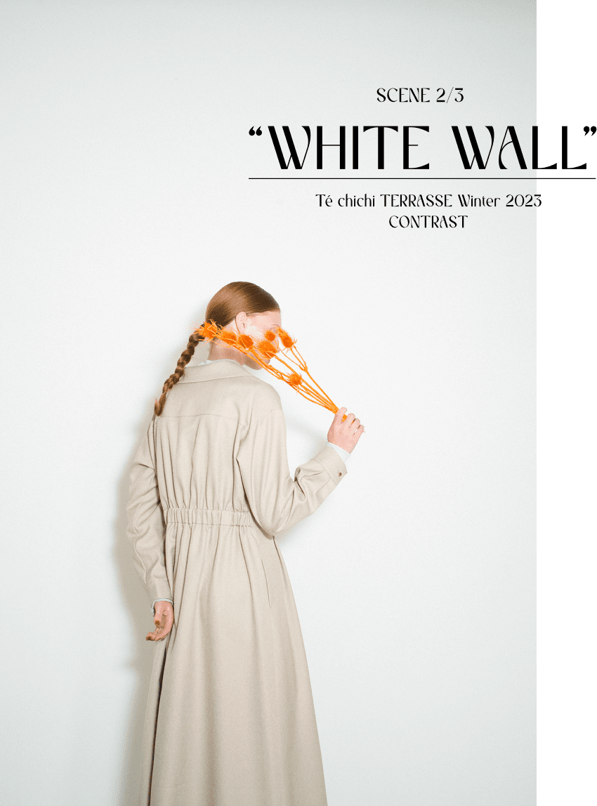SCENE 2/3 WHITE WALL Te chichi TERRASSE Winter 2023 CONTRAST