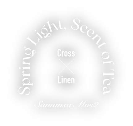 Spring Light, Scent of Tea Cross × Linen Samansa Mos2