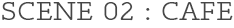 SCENE 02 : CAFE