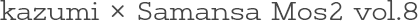 kazumi × Samansa Mos2 vol.8