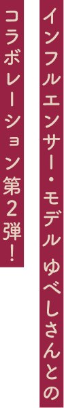 インフルエンサー・モデルゆべしさんとのコラボレーション第2弾！