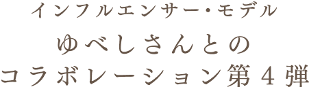インフルエンサー・モデル ゆべしさんとのコラボレーション第4弾