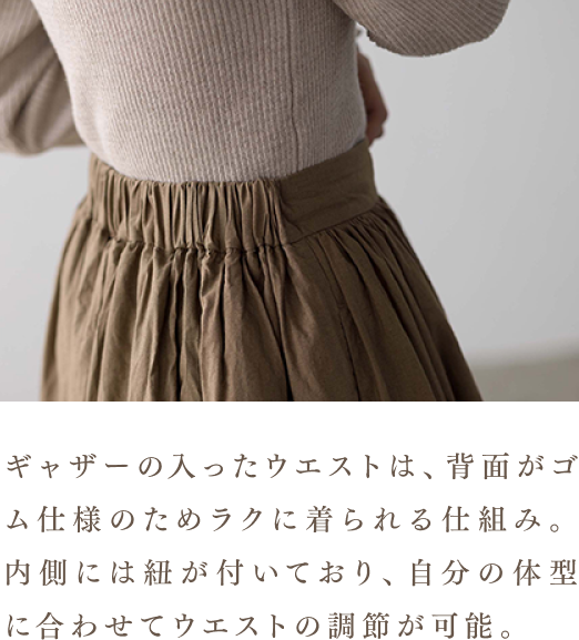 ギャザーの入ったウエストは、背面がゴム仕様のためラクに着られる仕組み。内側には紐が付いており、自分の体型に合わせてウエストの調節が可能。