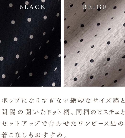 ポップになりすぎない絶妙なサイズ感と間隔の開いたドット柄。同柄のビスチェとセットアップで合わせたワンピース風の着こなしもおすすめ。