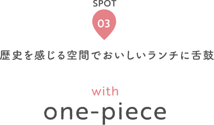 SPOT 03 歴史を感じる空間でおいしいランチに舌鼓 with one-piece