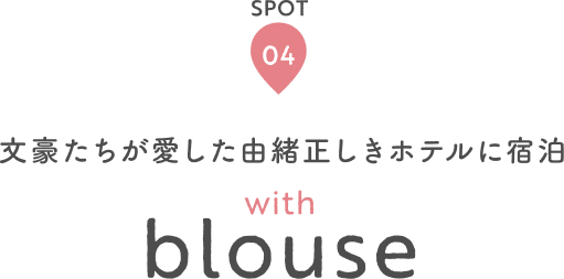 SPOT 04 文豪たちが愛した由緒正しきホテルに宿泊 with blouse