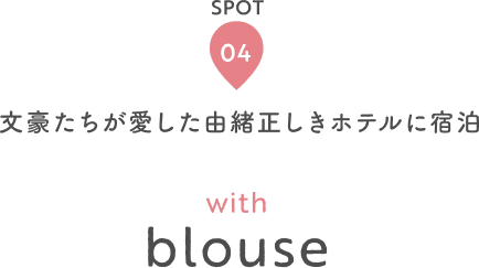 SPOT 04 文豪たちが愛した由緒正しきホテルに宿泊 with blouse