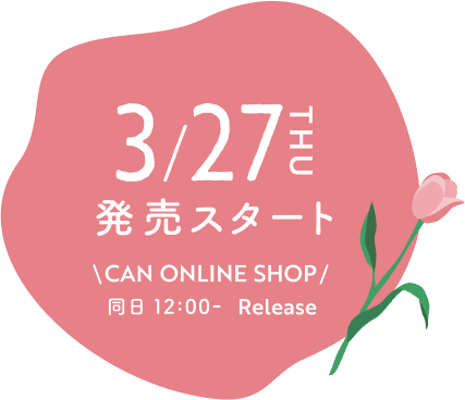 3/27 THU 発売スタート CAN ONLINE SHOP/ 同日 12:00- Release