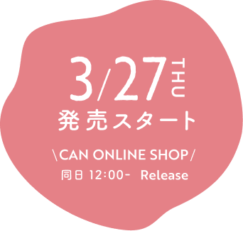 3/27 THU 発売スタート CAN ONLINE SHOP/ 同日 12:00- Release